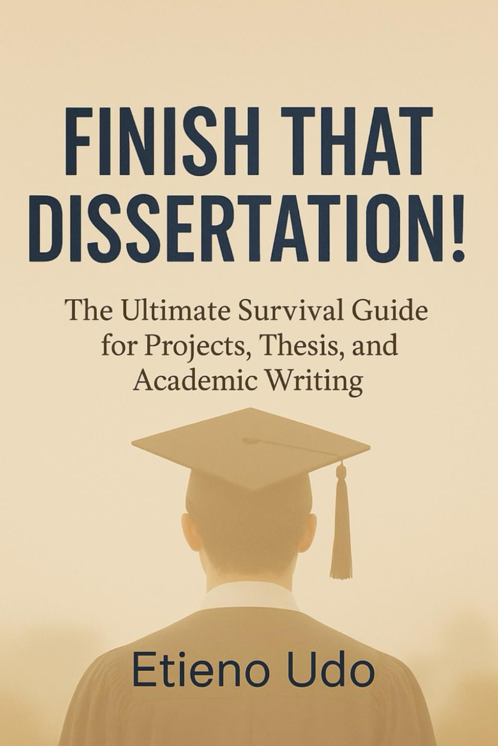 FINISH THAT DISSERTATION!: The Ultimate Survival Guide for Projects, Thesis, and Academic Writing