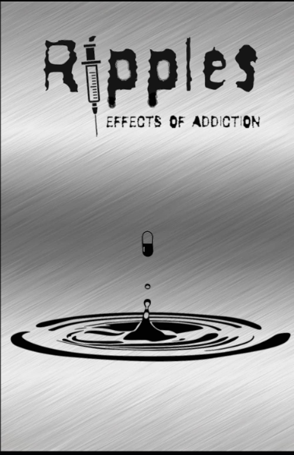 Ripples: Effects of Addiction: Gut wrenching stories ripped from the hearts of those affected by the real epidemic in todays world.