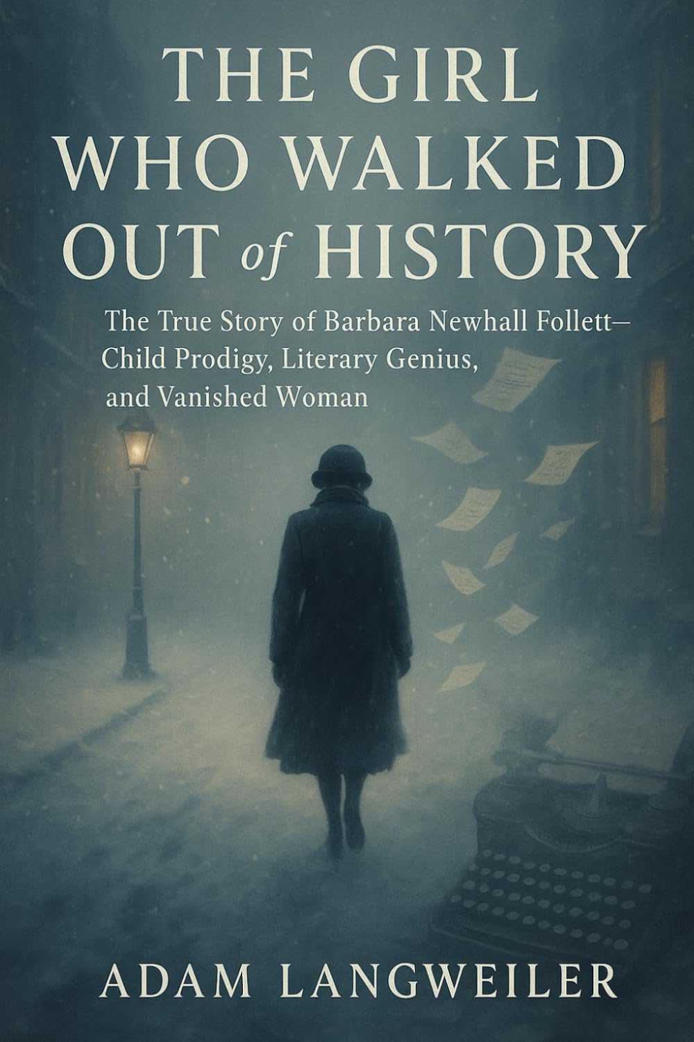 The Girl Who Walked Out of History: True Stories of Vanished Geniuses, Hidden Lives, and the Enigma of Barbara Newhall Follett