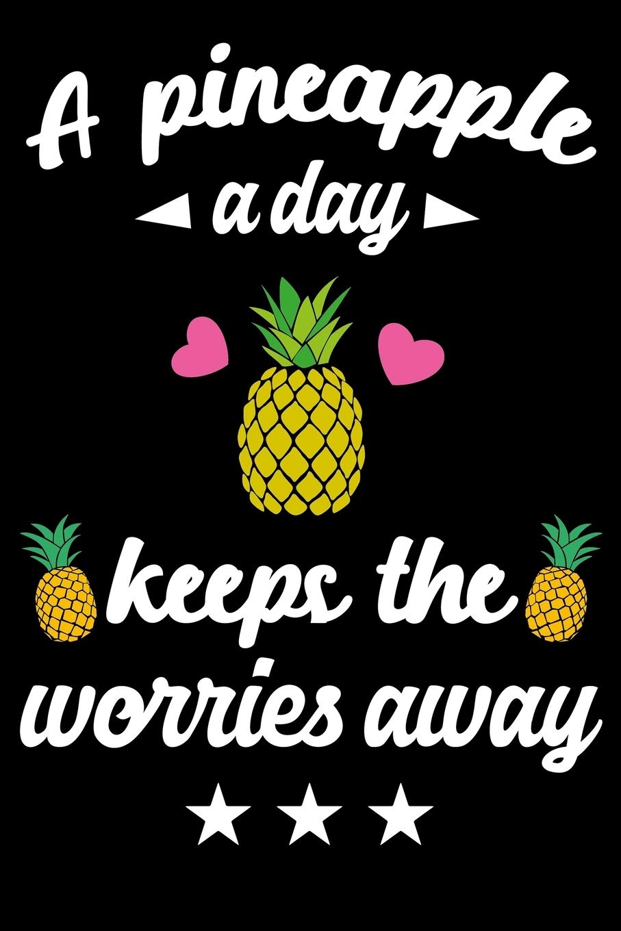 A Pineapple A Day Keeps The Worries Away: Funny Pineapple Quote Summer Vacation Gift, Food Line Journal Notebook With Quotes for Women & Girls of All Ages,Inspirational Quote Notebook for Ladies