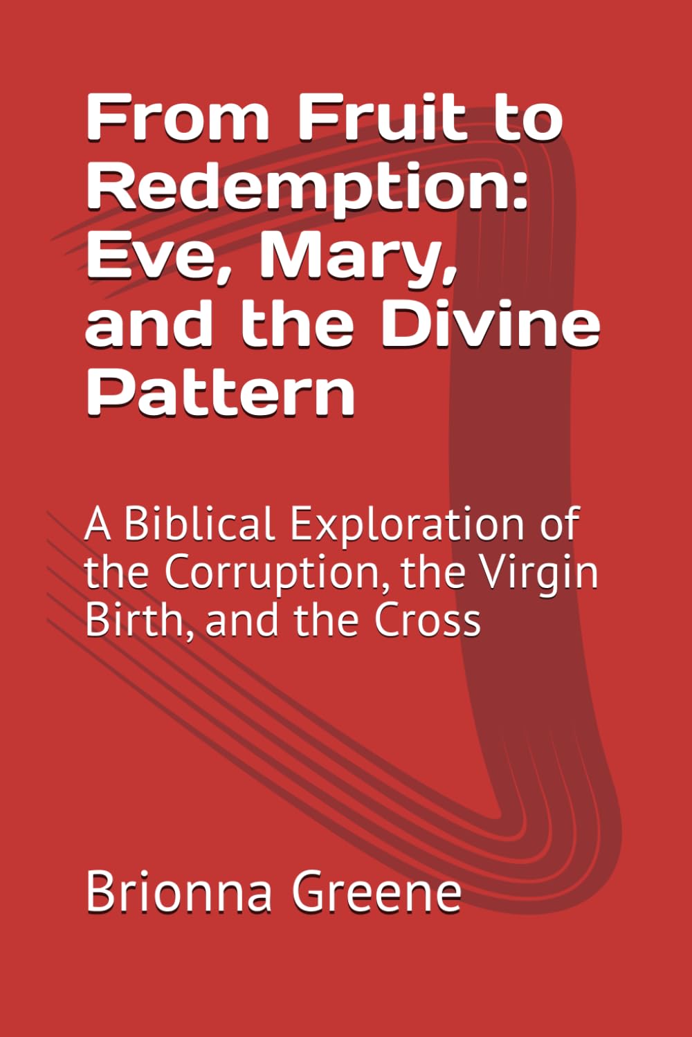 From Fruit to Redemption: Eve, Mary, and the Divine Pattern: A Biblical Exploration of the Corruption, the Virgin Birth, and the Cross