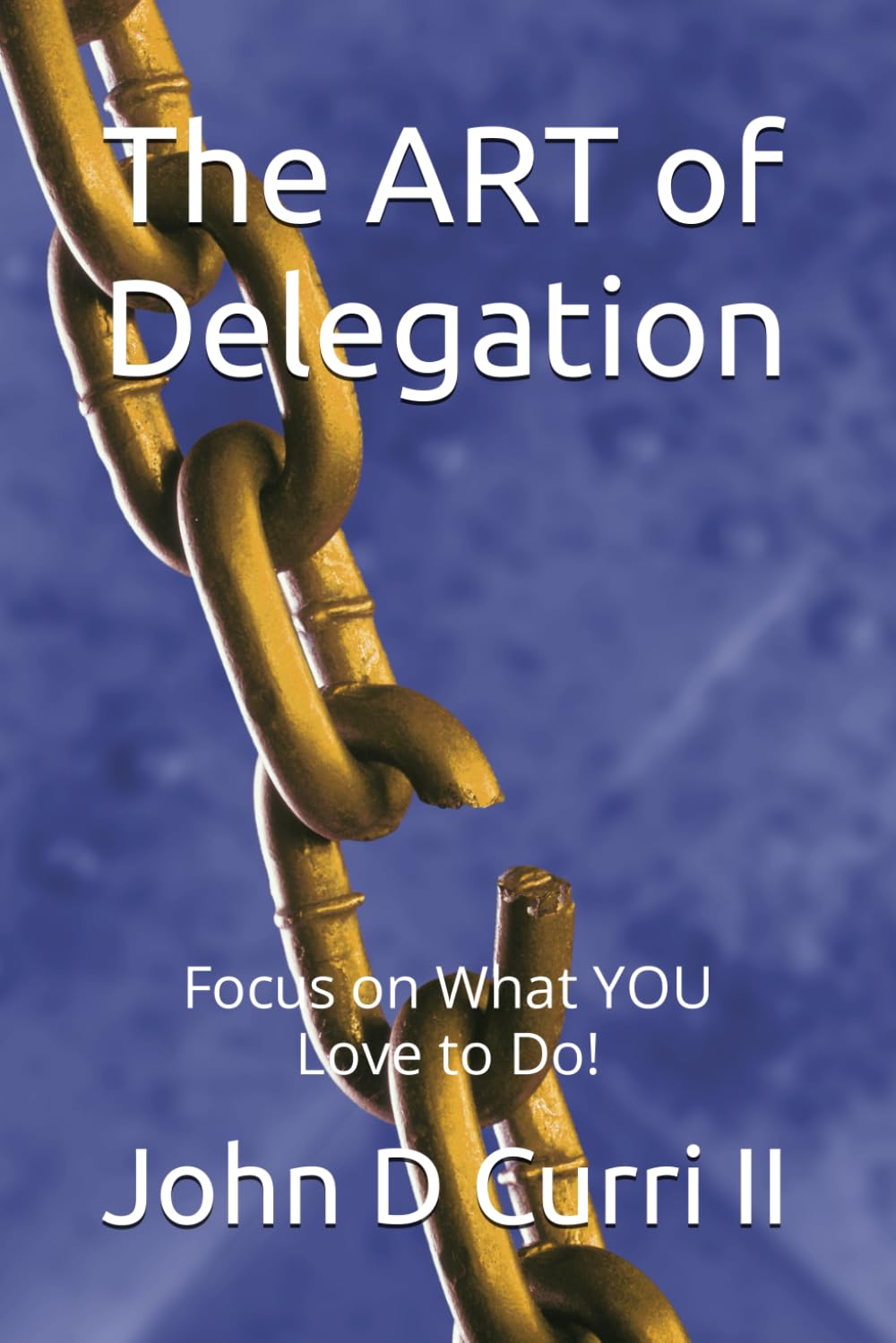 The ART of Delegation: Do What you are Great At and Love to Do! (John Curri ART)