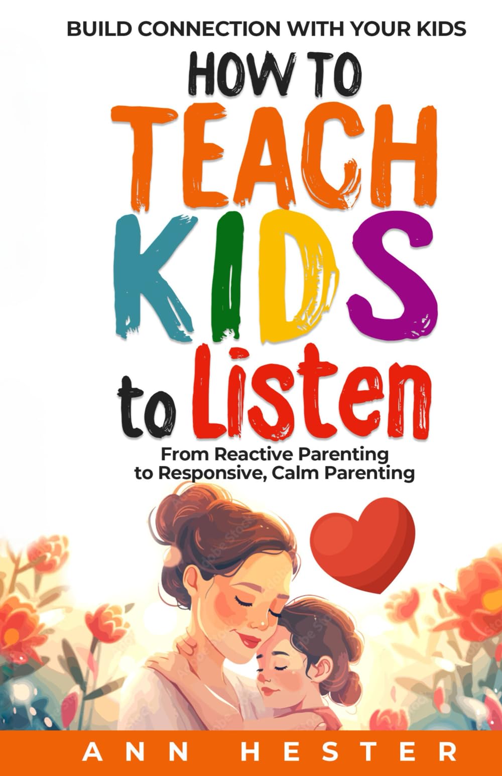 How to Teach Kids to Listen: From Reactive Parenting to Responsive, Calm Parenting; Build Connection With Your Kids