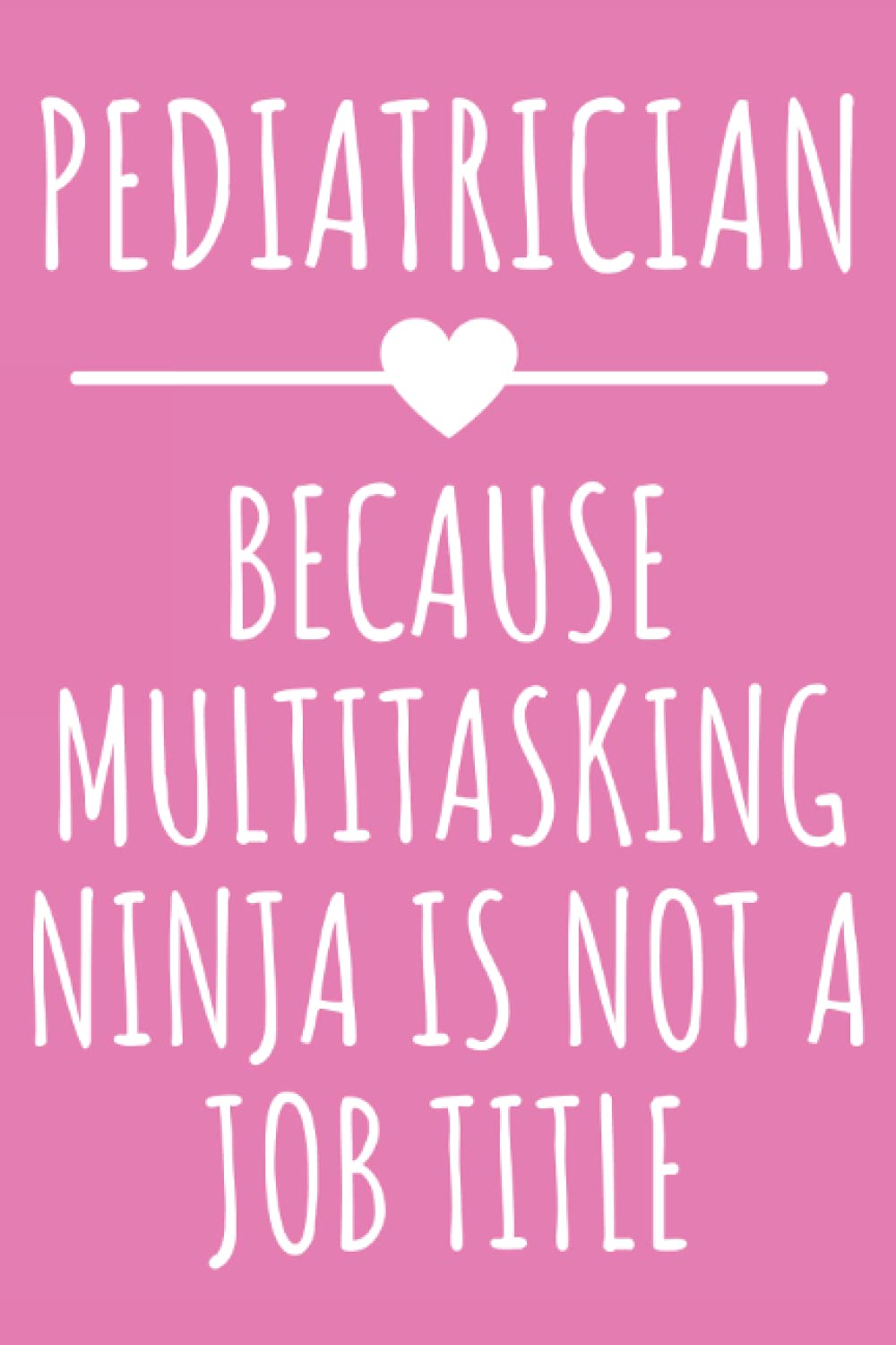 Pediatrician - Because Multitasking Ninja Is Not A Job Title: Funny Journal Gift for Pediatrician, Lined Notebook with 120 Pages