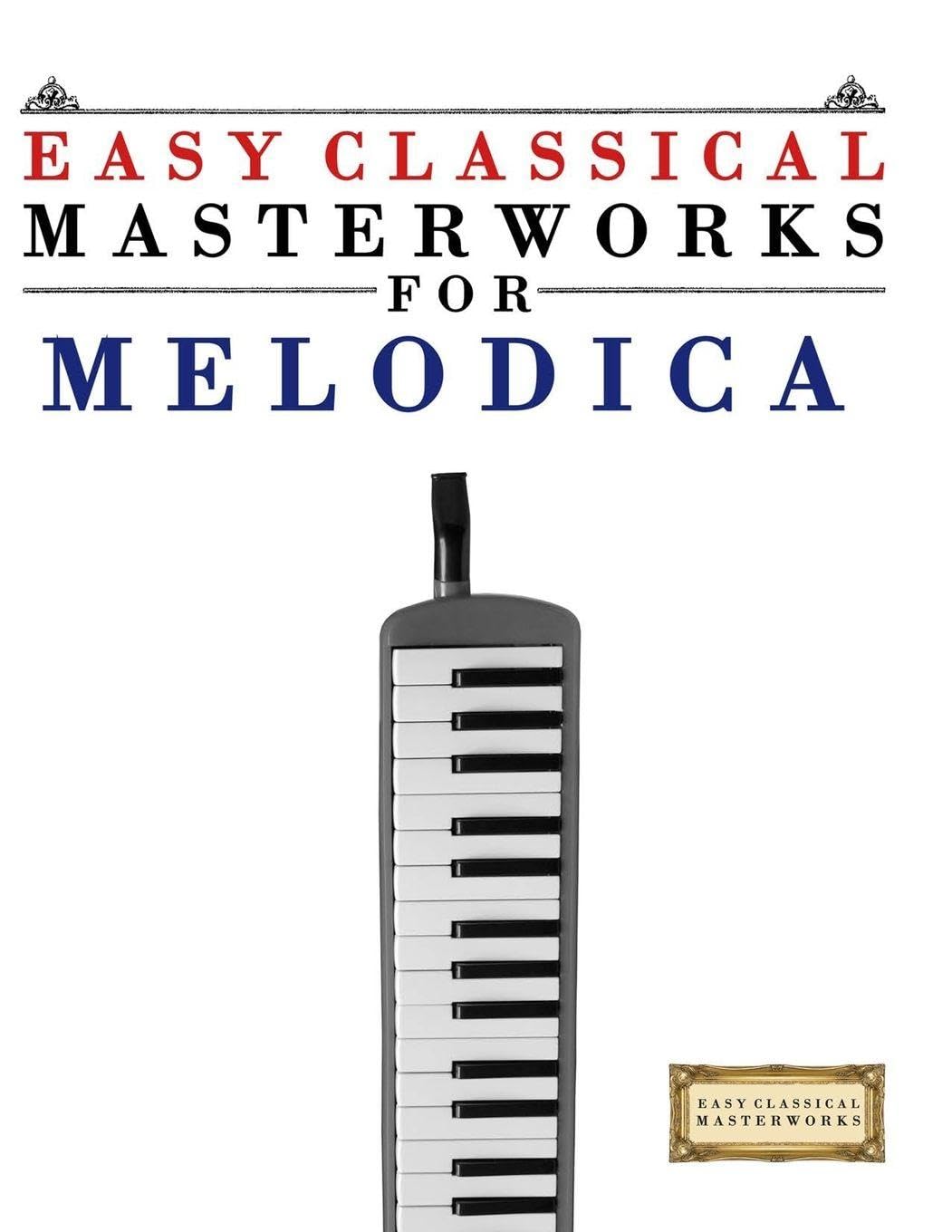 Easy Classical Masterworks for Melodica: Music of Bach, Beethoven, Brahms, Handel, Haydn, Mozart, Schubert, Tchaikovsky, Vivaldi and Wagner