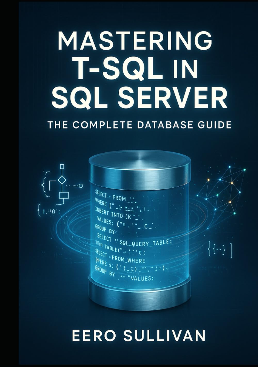 MASTERING T-SQL IN SQL SERVER: THE COMPLETE DATABASE GUIDE: QUERY, DEVELOP, AND BUILD AI APPLICATIONS WITH T-SQL. NATIVE VECTOR SEARCH, JSON, REGULAR EXPRESSIONS, AND PRODUCTION DATABASE DEVELOPMENT