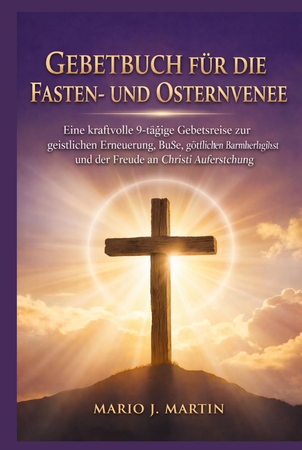GEBETBUCH FÜR DIE FASTEN- UND OSTERN VENE: Eine kraftvolle 9-tägige Gebetsreise zur geistlichen Erneuerung, Buße, göttlichen Barmherzigkeit und der Freude an Christi Auferstehung.