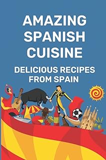 Amazing Spanish Cuisine: Delicious Recipes From Spain