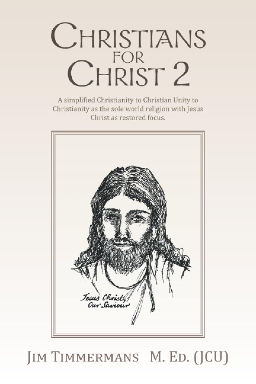 CHRISTIANS FOR CHRIST 2: A simplified Christianity to Christian Unity to Christianity as the sole world religion with Jesus Christ as restored focus.