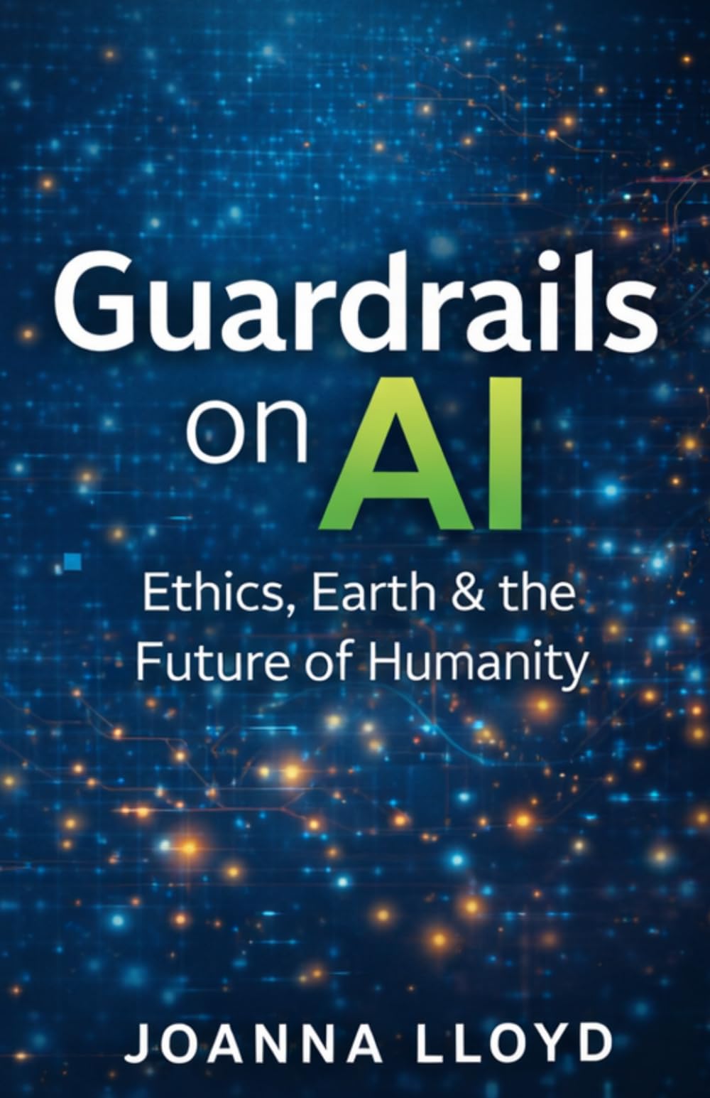 Guardrails on AI: Ethics, Earth & the Future of Humanity