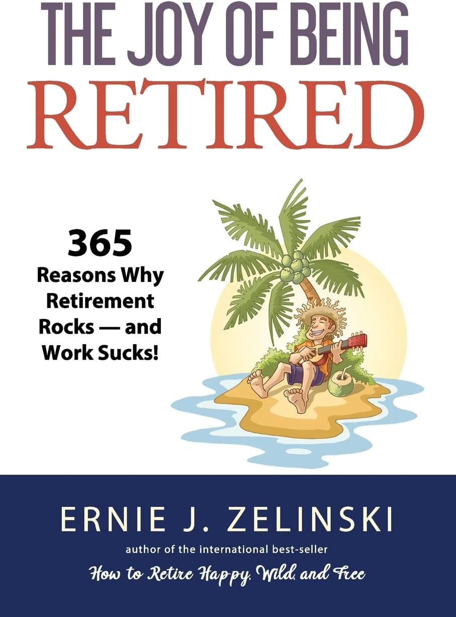 The Joy of Being Retired: 365 Reasons Why Retirement Rocks — and Work Sucks!