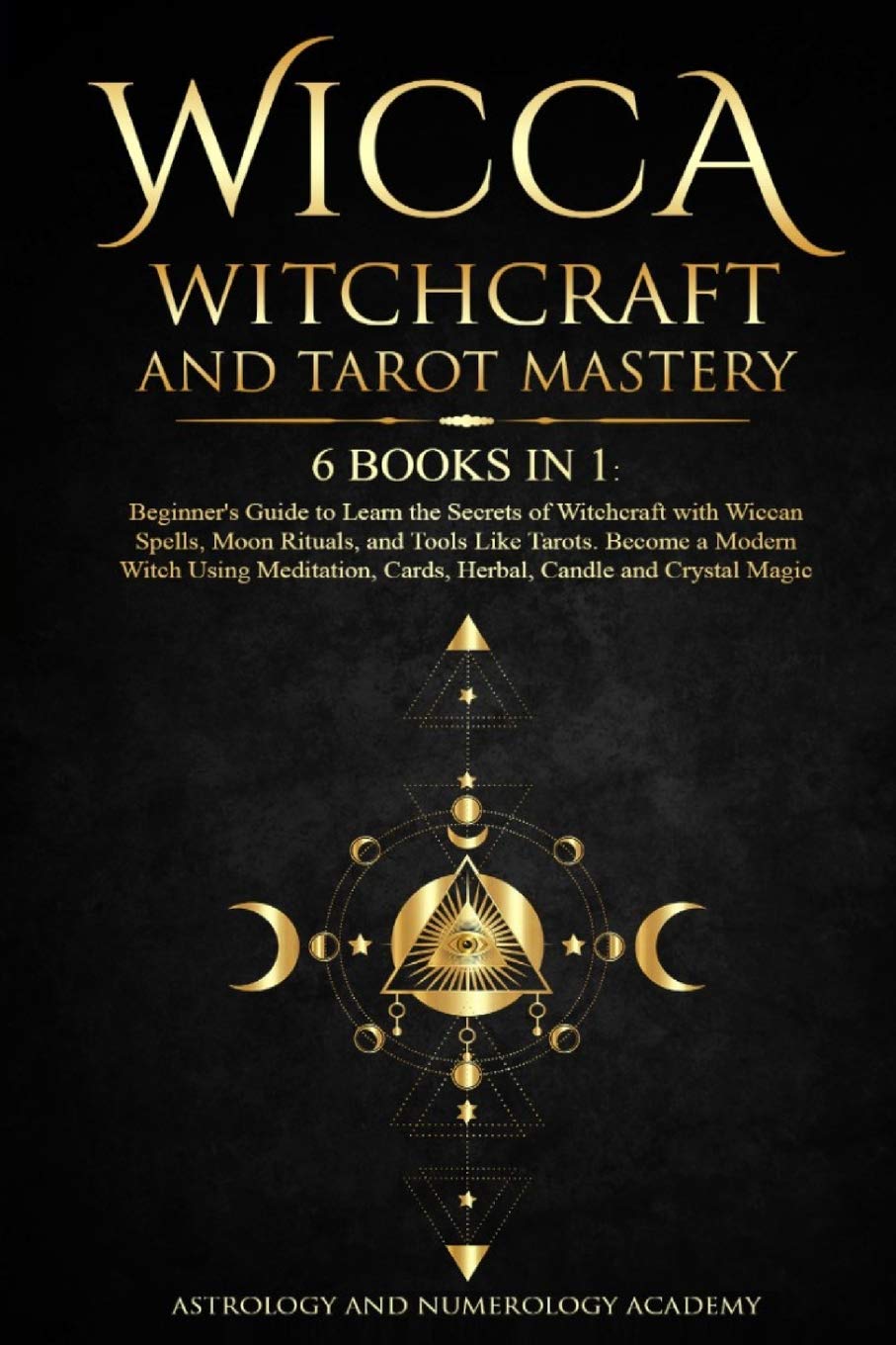 Wicca Witchcraft and Tarot Mastery: 6 Books in 1: Beginner's Guide to Learn  the Secrets of Witchcraft with Wiccan Spells, Moon Rituals, and Tools Like  Tarots. Become a Modern Witch Using Meditation,