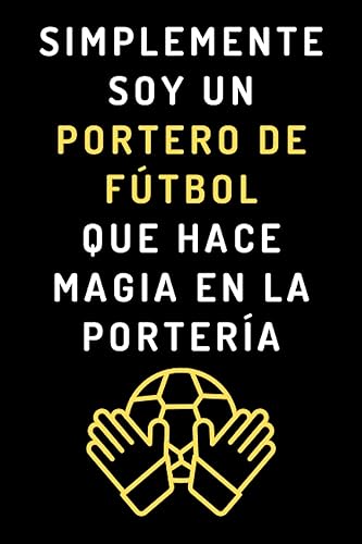 Simplemente Soy Un Portero De Fútbol Que Hace Magia En La Portería: Cuaderno De Notas Para Porteros De Fútbol - 120 Páginas