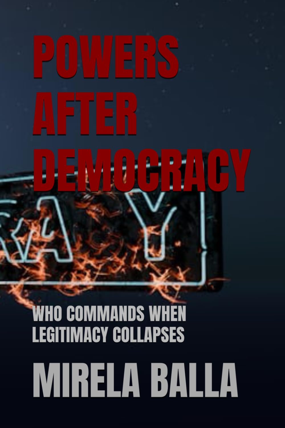POWERS AFTER DEMOCRACY: WHO COMMANDS WHEN LEGITIMACY COLLAPSES (BEYOND LEGITIMACY How Authority, Leadership, and Decision-Making Have Shifted in the Modern World)
