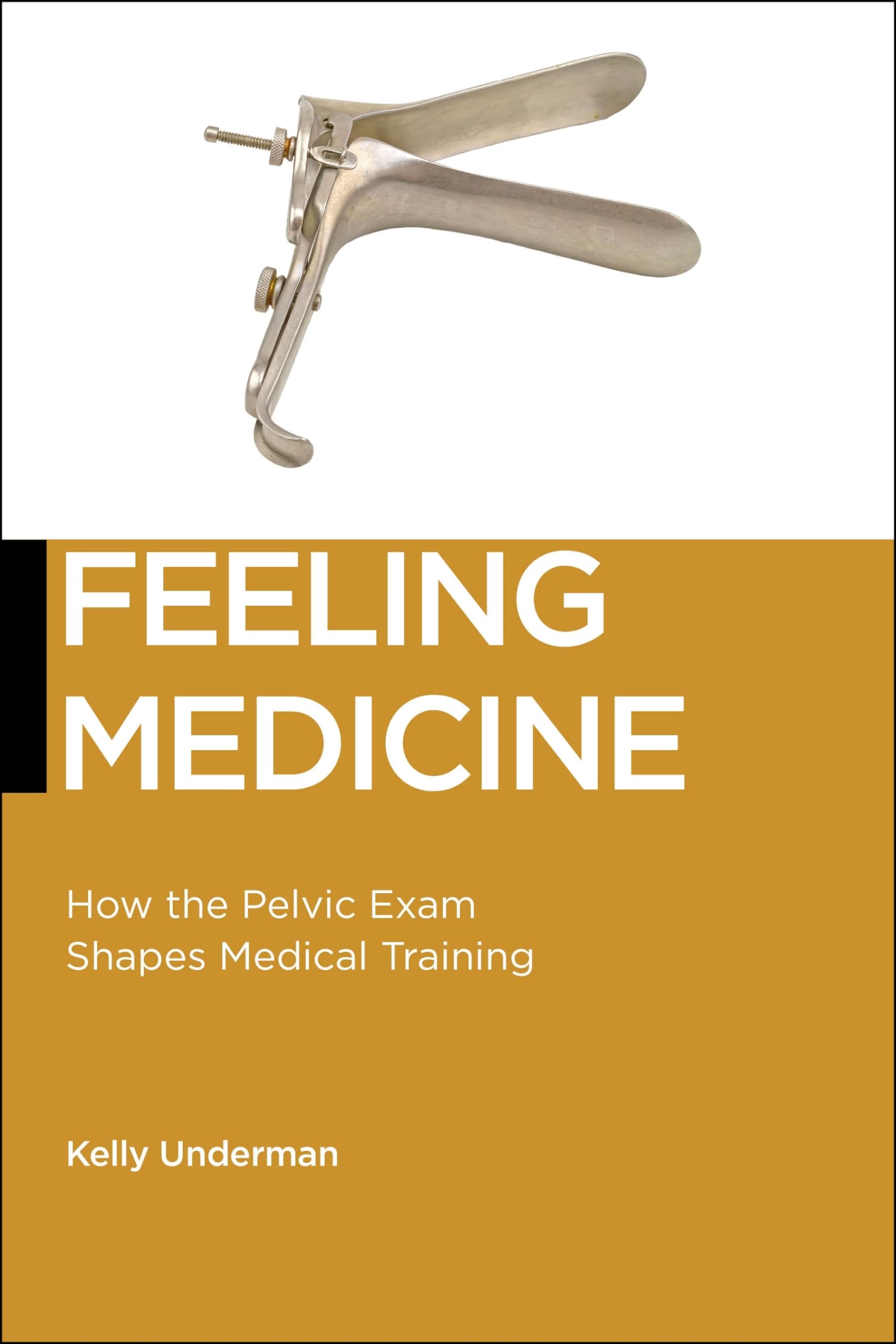 Feeling Medicine: How the Pelvic Exam Shapes Medical Training (Biopolitics, Medicine, Technoscience, and Health in the Twenty-First Century, Band 21)