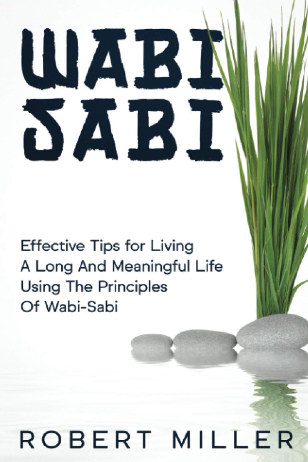 Wabi-Sabi: Effective Tips for Living A Long And Meaningful Life Using The Principles Of Wabi-Sabi