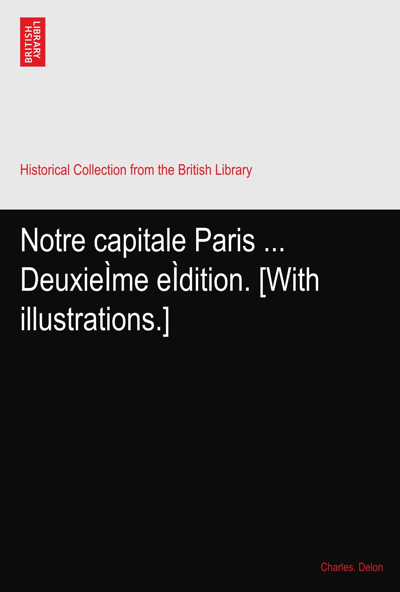 Notre capitale Paris ... DeuxieÌme eÌdition. [With illustrations.]