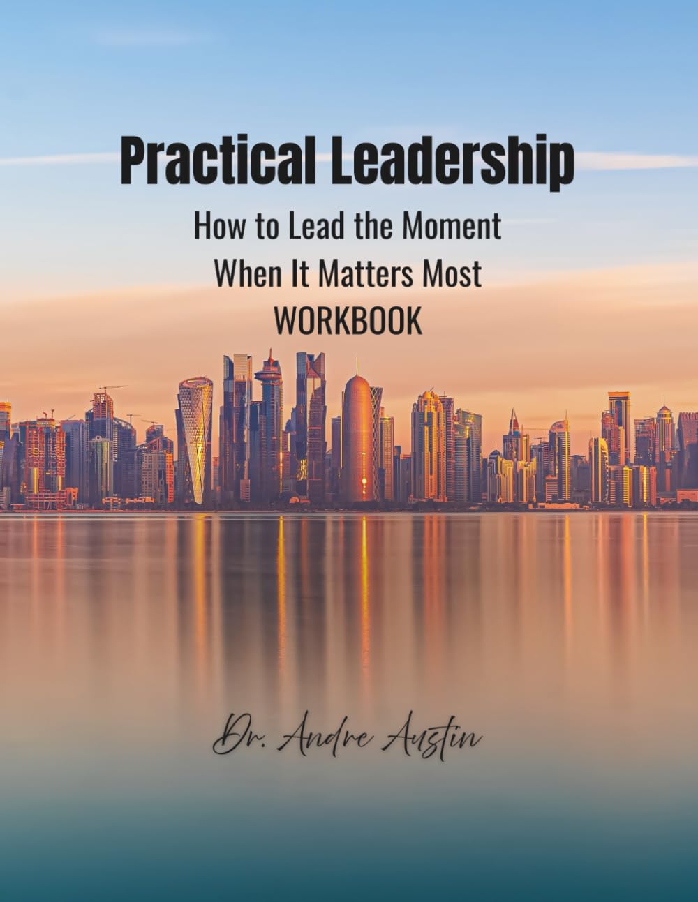 Practical Leadership Workbook: How to Lead the Moment When It Matters Most