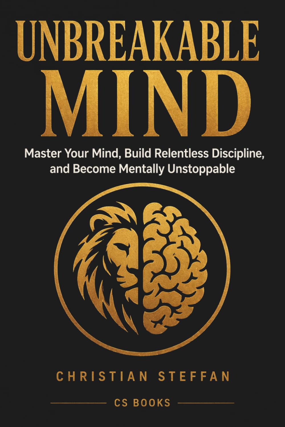 UNBREAKABLE MIND: Master Your Mind, Build Relentless Discipline, and Become Mentally Unstoppable