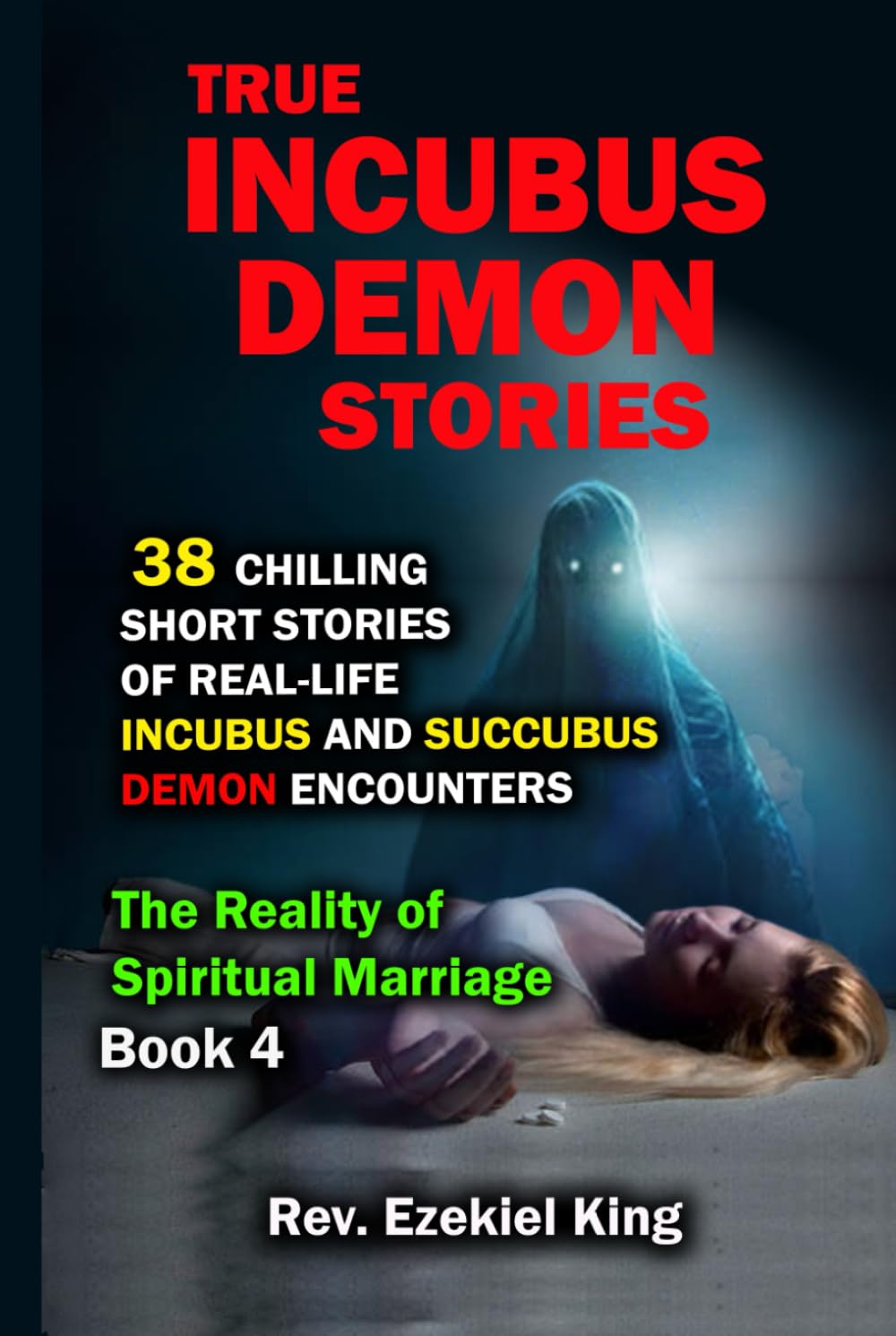 True Incubus Demon Stories: 38 Chilling Short Stories of Real-Life Incubus and Succubus Demon Encounters (The Reality of Spiritual Marriage)