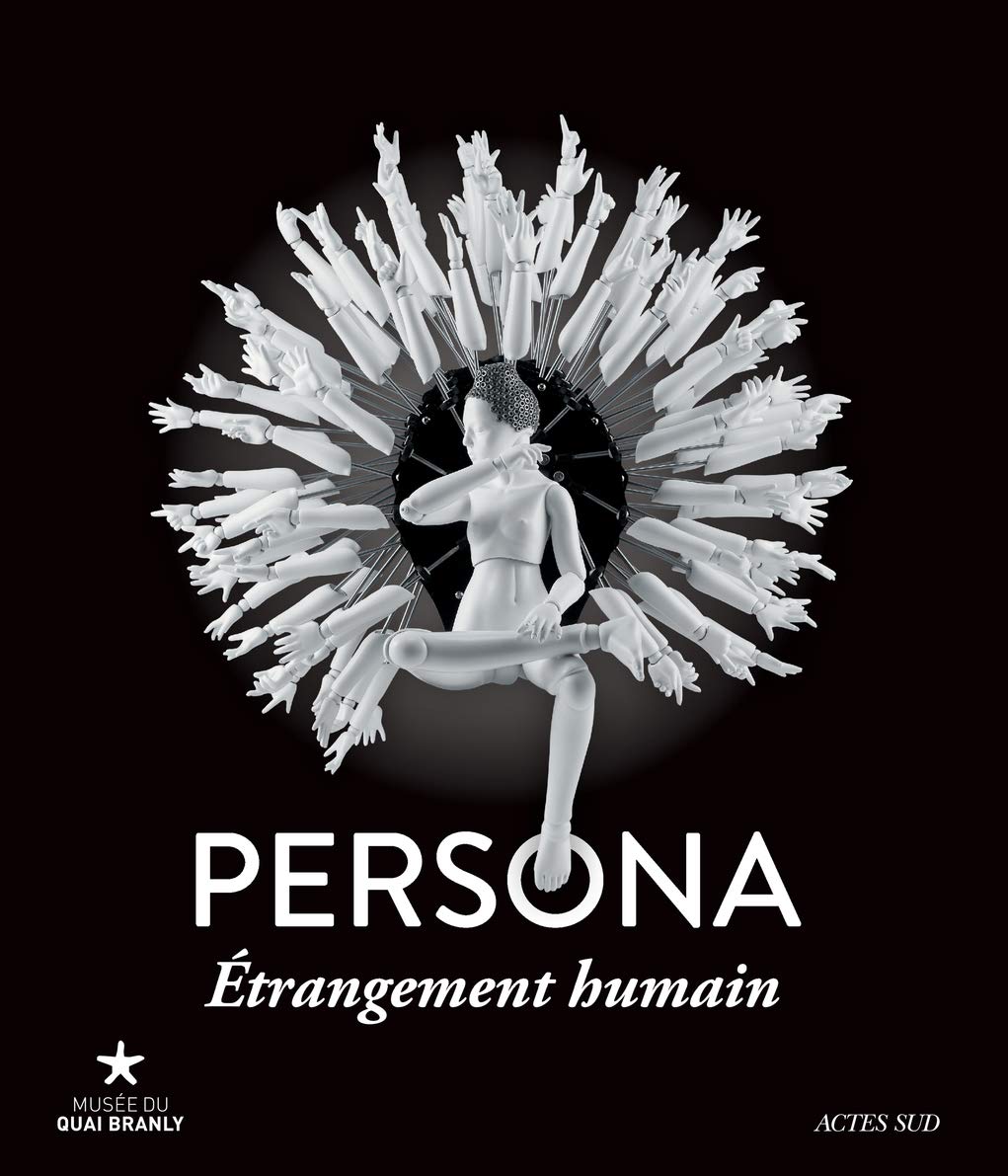 Persona, étrangement humain: Exposition, Paris, Musée du Quai Branly, 26 janvier-13 novembre 2016