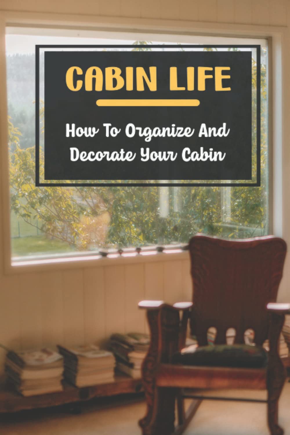 Cabin Life: How To Organize And Decorate Your Cabin