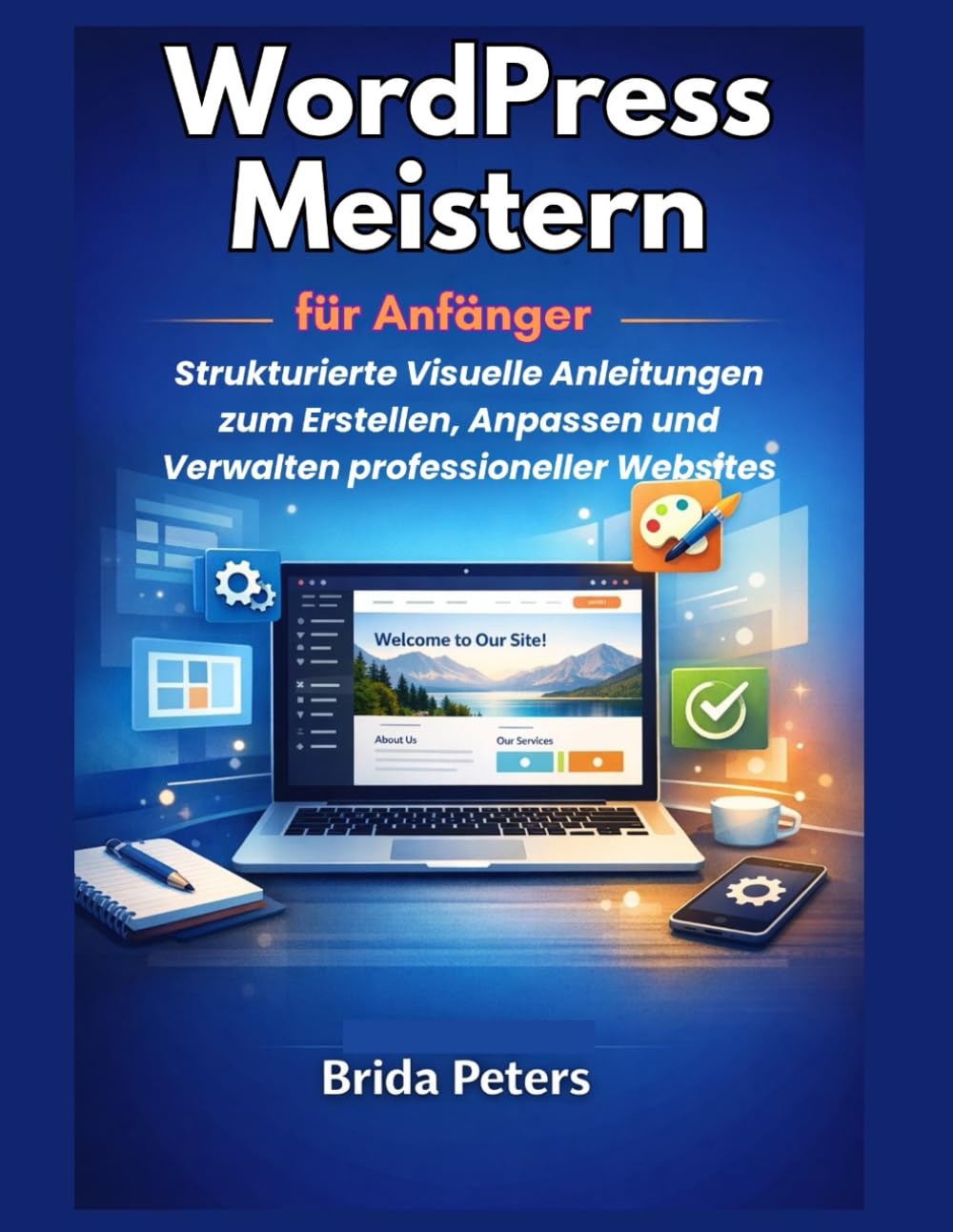 WordPress meistern für Anfänger: Strukturierte Visuelle Anleitungen zum Erstellen, Anpassen und Verwalten professioneller Websites