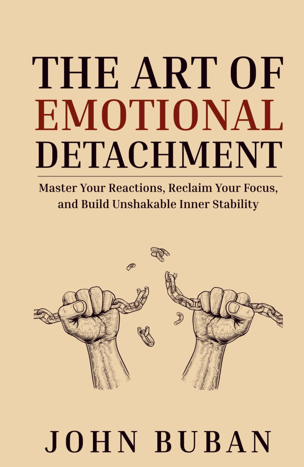 The Art of Emotional Detachment: Master Your Reactions, Reclaim Your Focus, and Build Unshakable Inner Stability