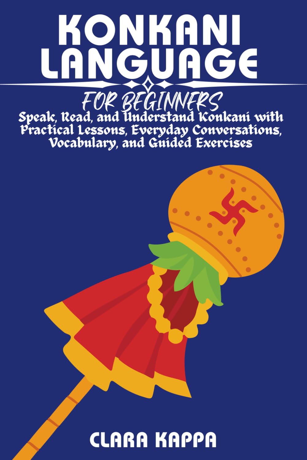 KONKANI LANGUAGE FOR BEGINNERS: Speak, Read, and Understand Konkani with Practical Lessons, Everyday Conversations, Vocabulary, and Guided Exercises (LANGUAGE LEARNING SERIES)