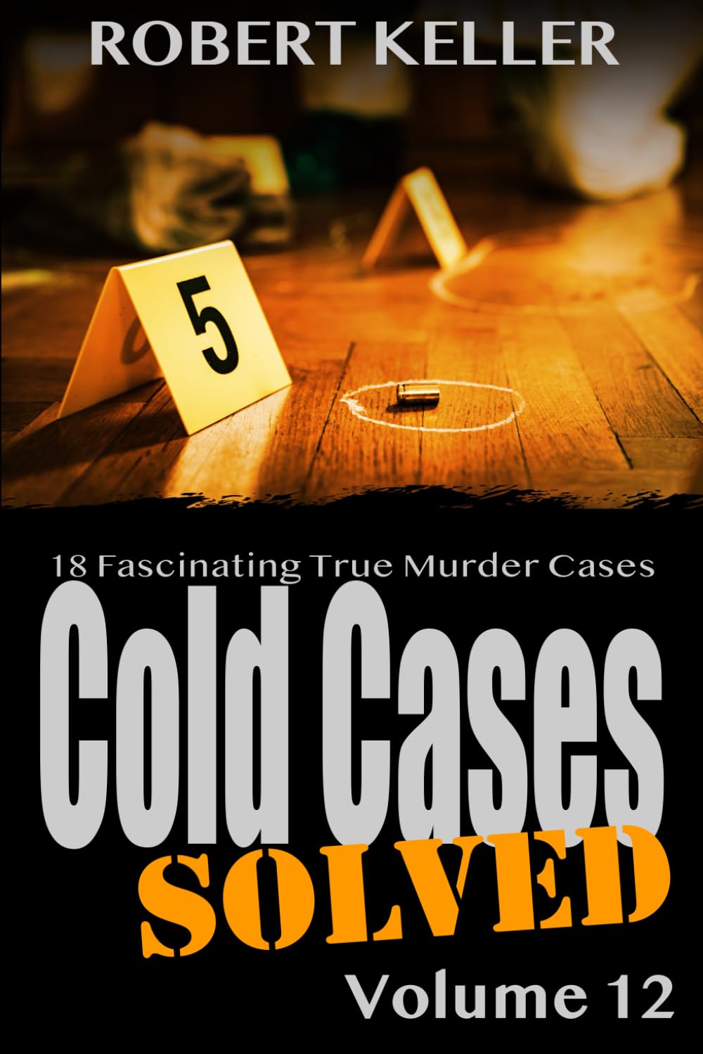 Cold Cases Solved Volume 12: 18 Fascinating True Crime Cold Cases , Finally Solved