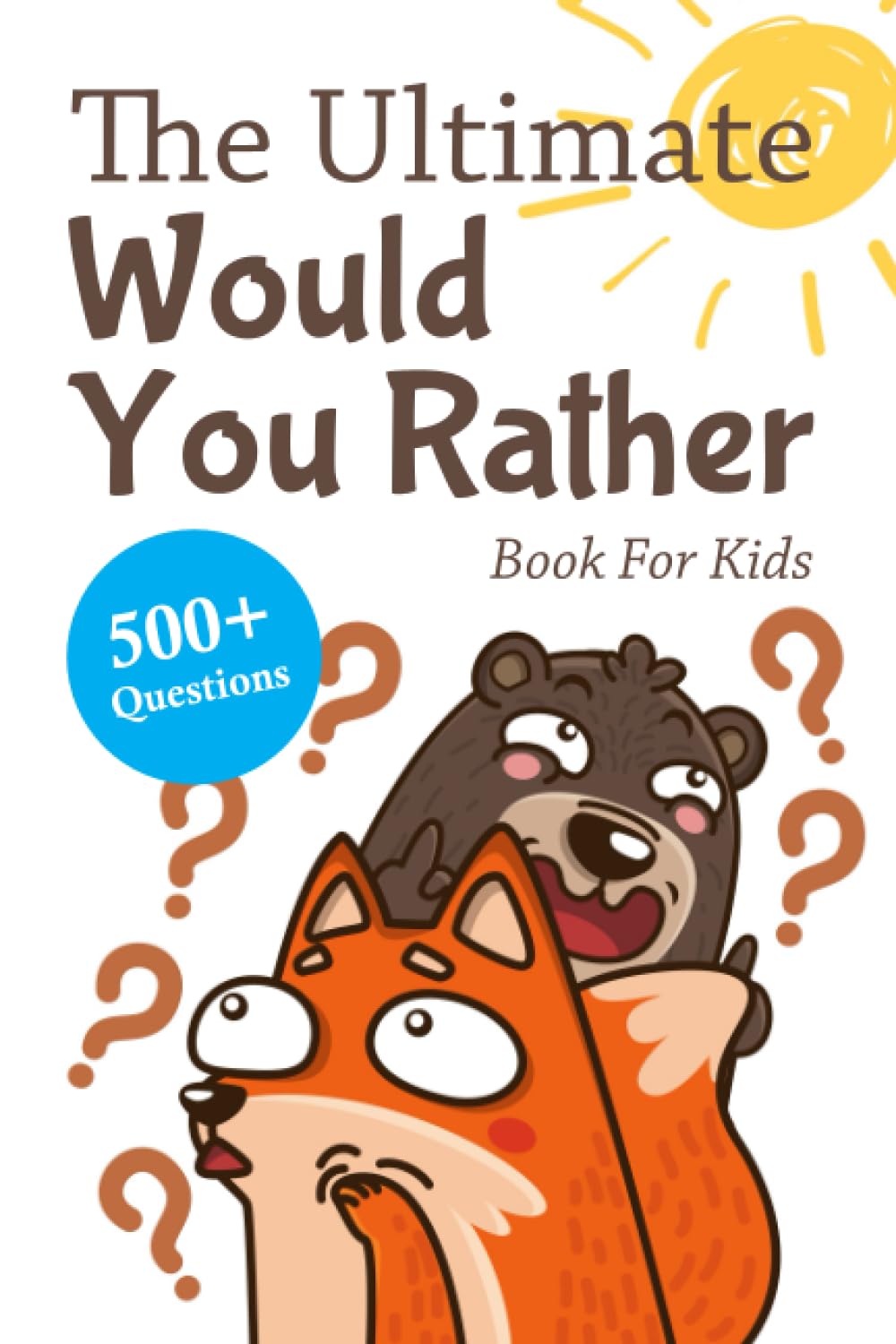The Ultimate Would You Rather Book For Kids 500+ Questions To Make You