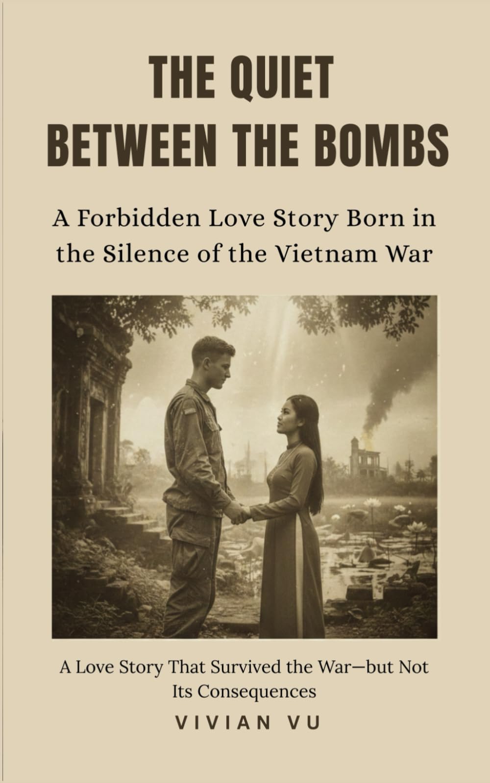 The Quiet Between the Bombs: A Forbidden Love Story Born in the Silence of the Vietnam War: " A Love Story That Survived the War—but Not Its Consequences"