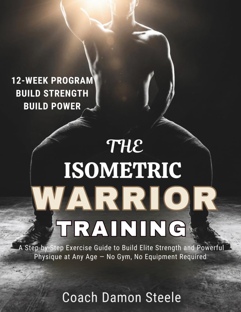THE ISOMETRIC WARRIOR TRAINING: A Step-by-Step Exercise Guide to Build Elite Strength and Powerful Physique at Any Age — No Gym, No Equipment Required