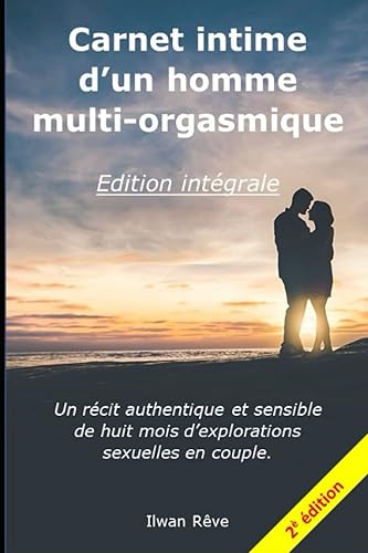 Carnet intime d'un homme multi-orgasmique - L'intégral - 2ème édition: Un récit authentique et sensible de huit mois d'explorations sexuelles en couple.