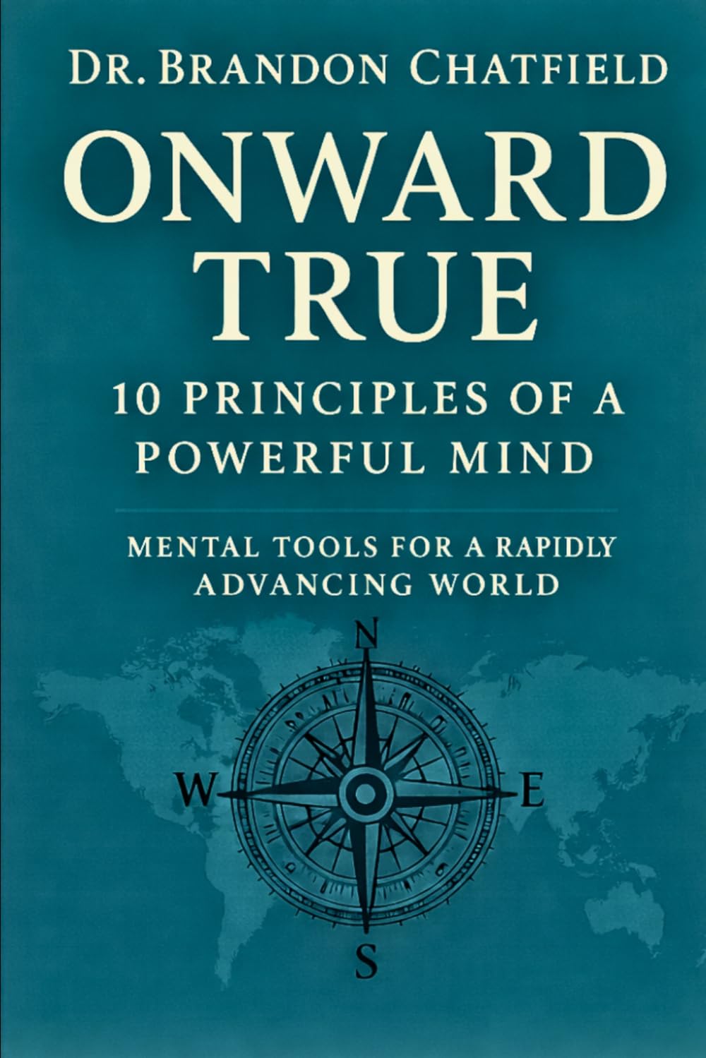 Onward True: 10 Principles of a Powerful Mind: Mental Tools for a Rapidly Advancing World