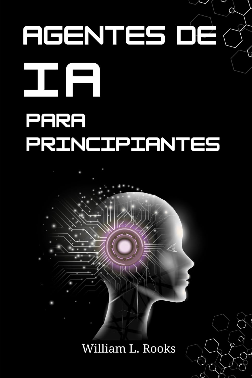 AGENTES DE IA PARA PRINCIPIANTES: Introducción a la construcción de tu primer sistema autónomo desde cero