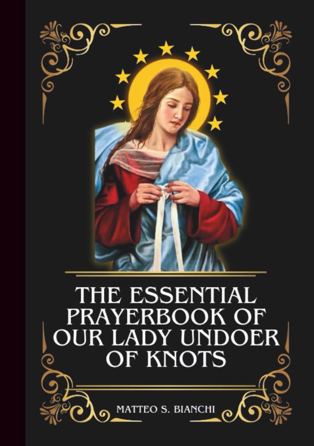 THE ESSENTIAL PRAYERBOOK OF OUR LADY UNDOER OF KNOTS: Powerful Novena, Litany, & Chaplet To Patroness Of Troubled Marriages, Family Relationships, ... Difficulties (THE COMMUNION OF THE SAINTS)