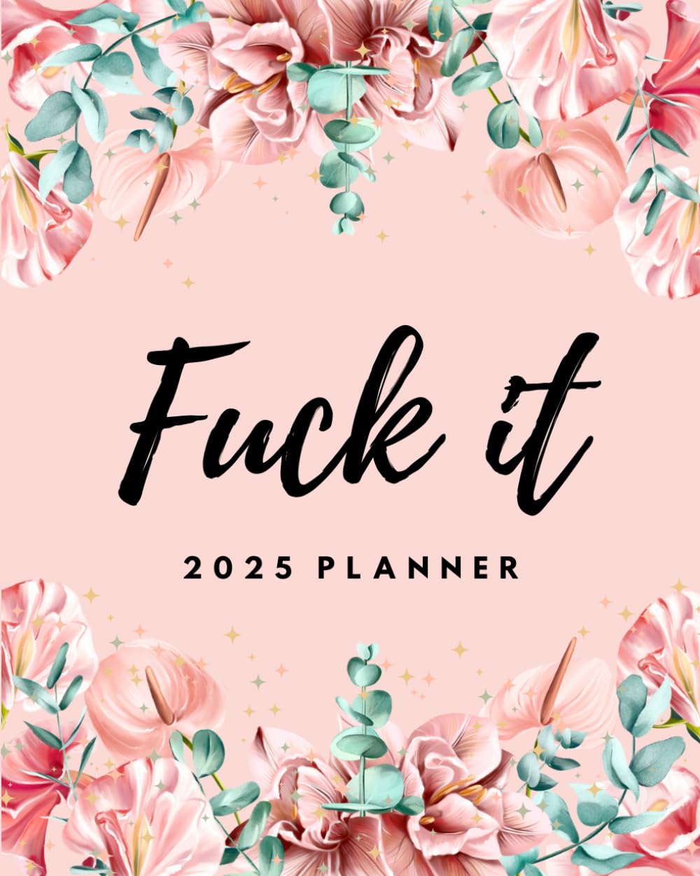 Fuck It 2025 Sweary Planner: With Funny Motivational Quotes and Affirmations for Women with Monthly, Weekly, Daily To-Do lists and Calendar