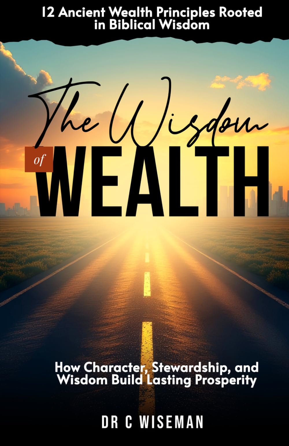 The Wisdom Of Wealth: 12 Ancient Wealth Principles Rooted in Biblical Wisdom