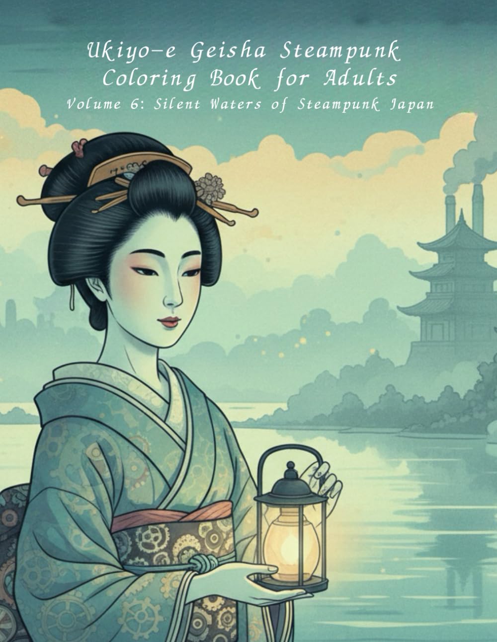 Ukiyo-e Geisha Steampunk Coloring Book for Adults Volume 6: Silent Waters of Steampunk Japan: A Tranquil Journey Through Water, Silence, and Steampunk Japan