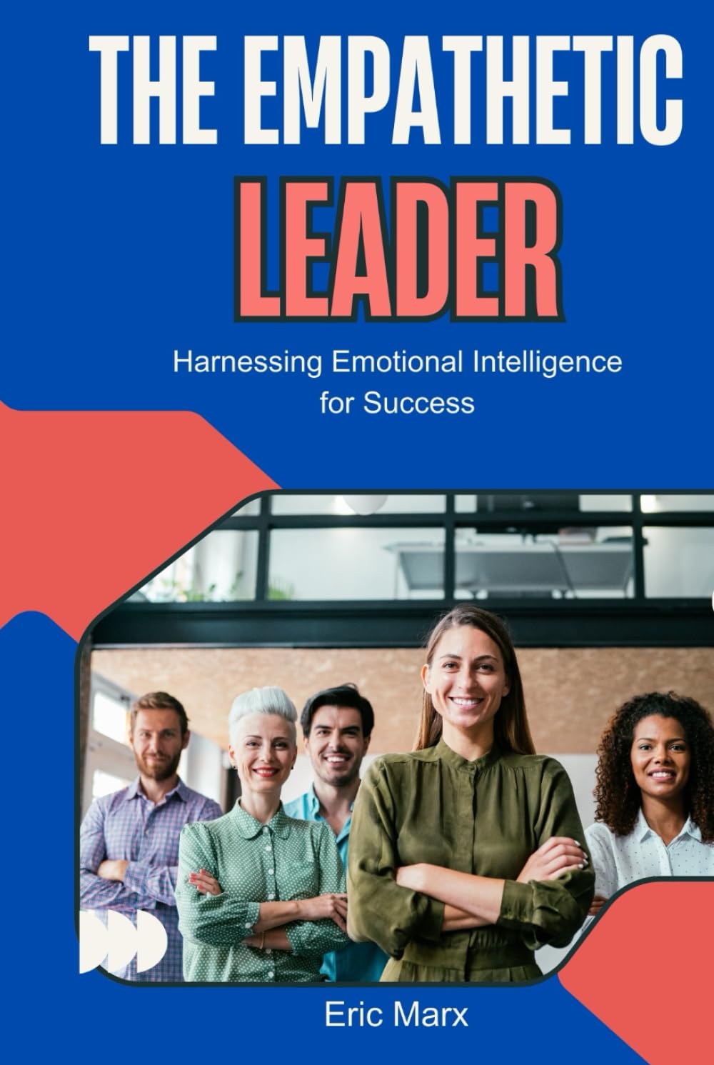 The Empathetic Leader: Harnessing Emotional Intelligence for Success (Leadership)