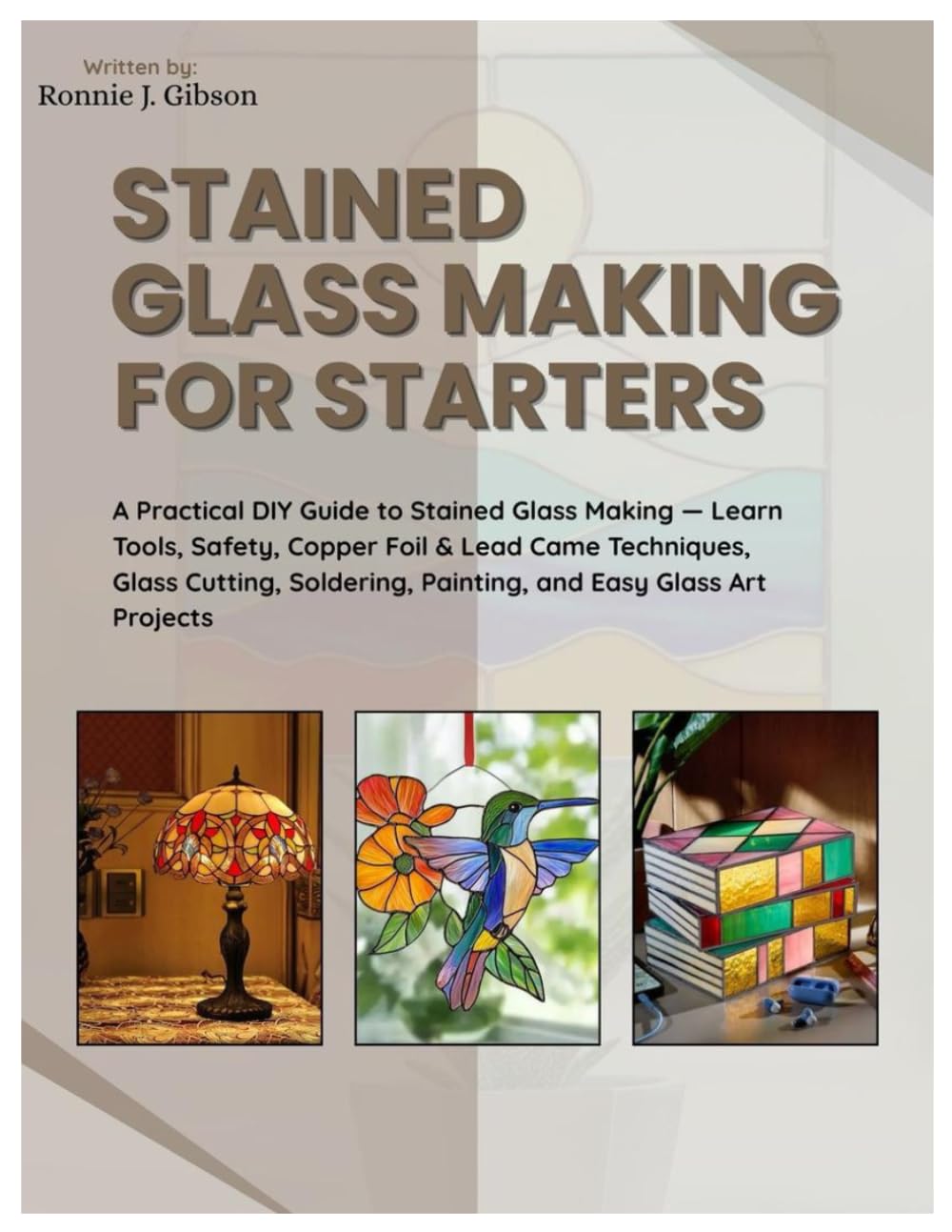 Stained Glass Making for Starters: Practical DIY Guide to Stained Glass Making: Learn Tools, Safety, Copper Foil & Lead Came Techniques, Glass Cutting, Soldering, Painting and Easy Glass Art Projects