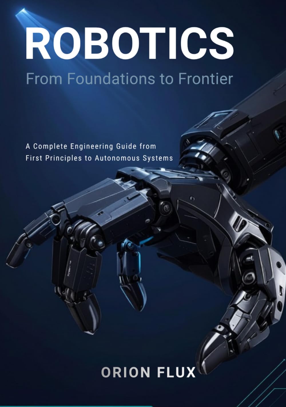 Robotics: From Foundations to Frontier: A Complete Engineering Guide from First Principles to Autonomous Systems
