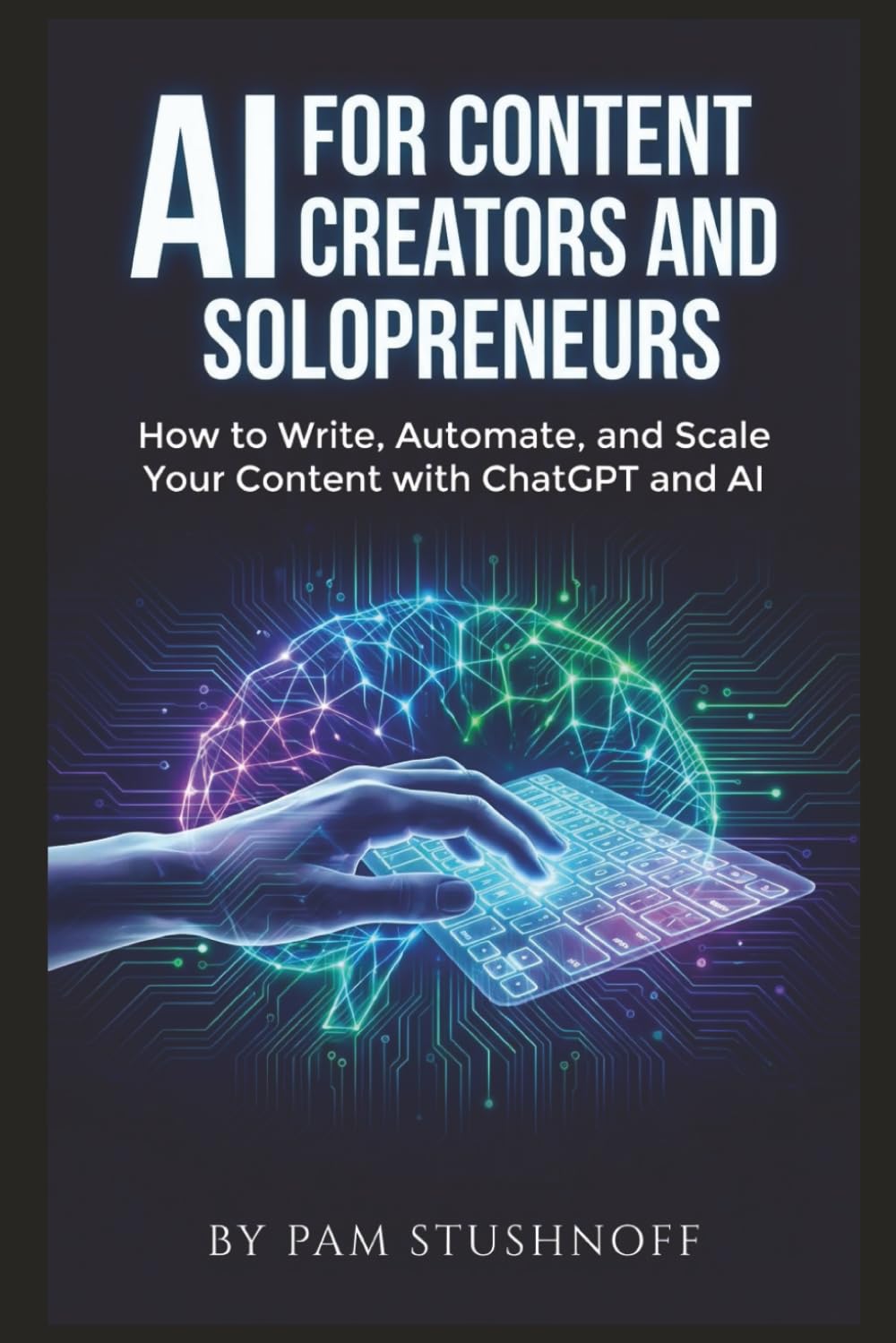 AI For Content Creators and Solopreneurs: How to Write, Automate, and Scale Your Content with ChatGPT and AI (AI Writer's Advantage Series:Build faster. Publish smarter. Scale with systems.)
