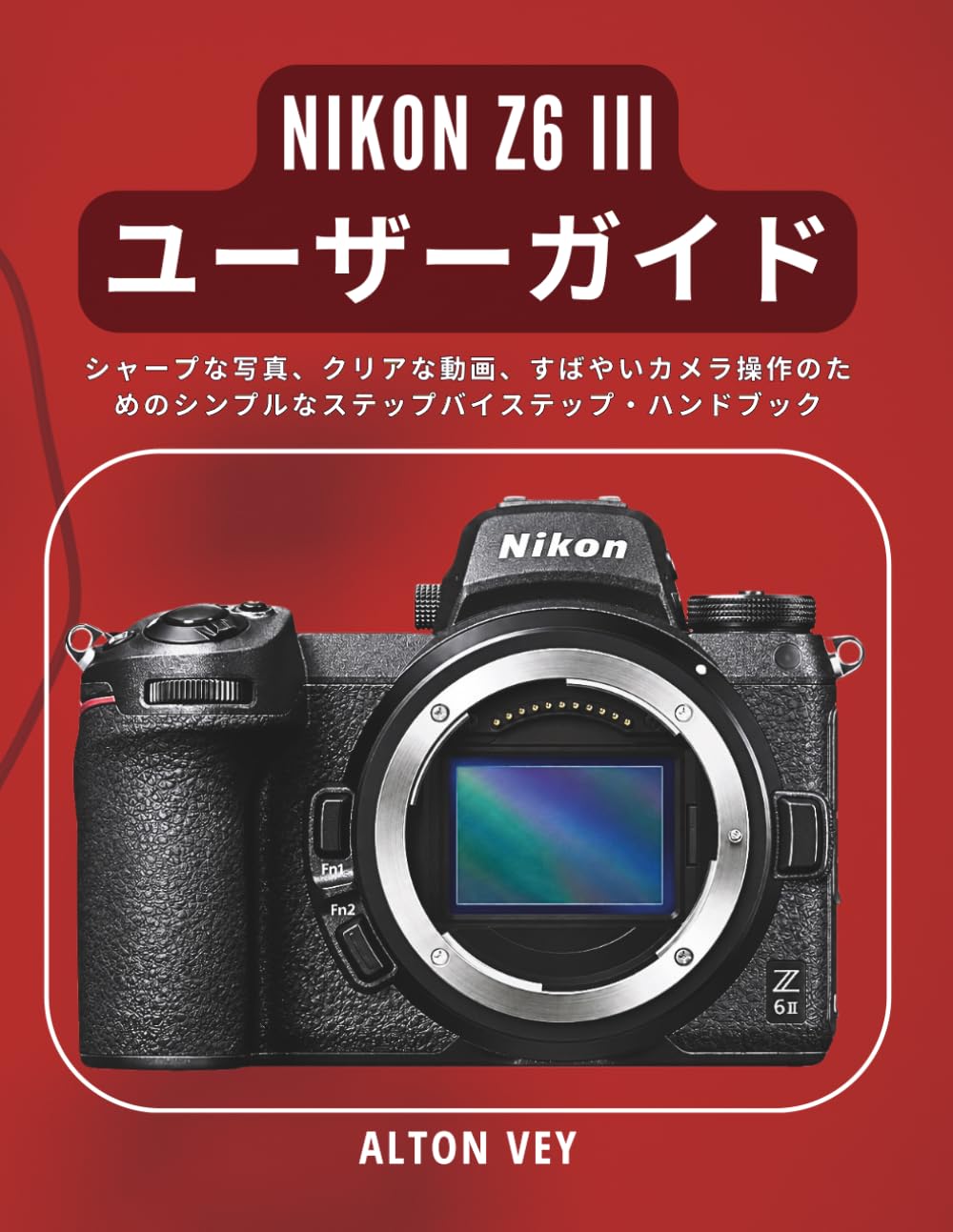 Nikon Z6 III ユーザーガイド: シャープな写真、クリアな動画、すばやいカメラ操作のためのシンプルなステップバイステップ・ハンドブック
