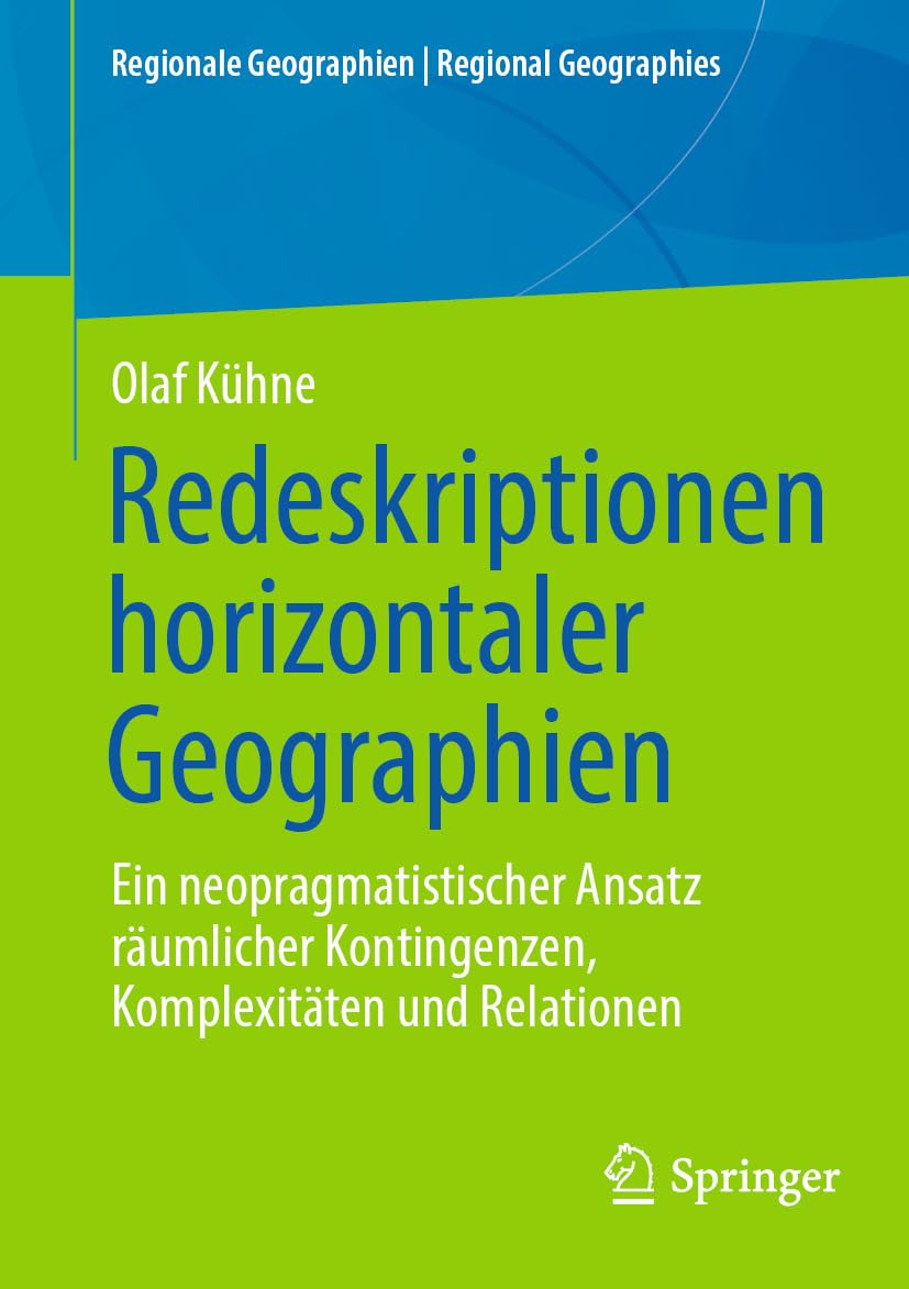 Redeskriptionen horizontaler Geographien: Ein neopragmatistischer Ansatz räumlicher Kontingenzen, Komplexitäten und Relationen (Regionale Geographien | Regional Geographies)
