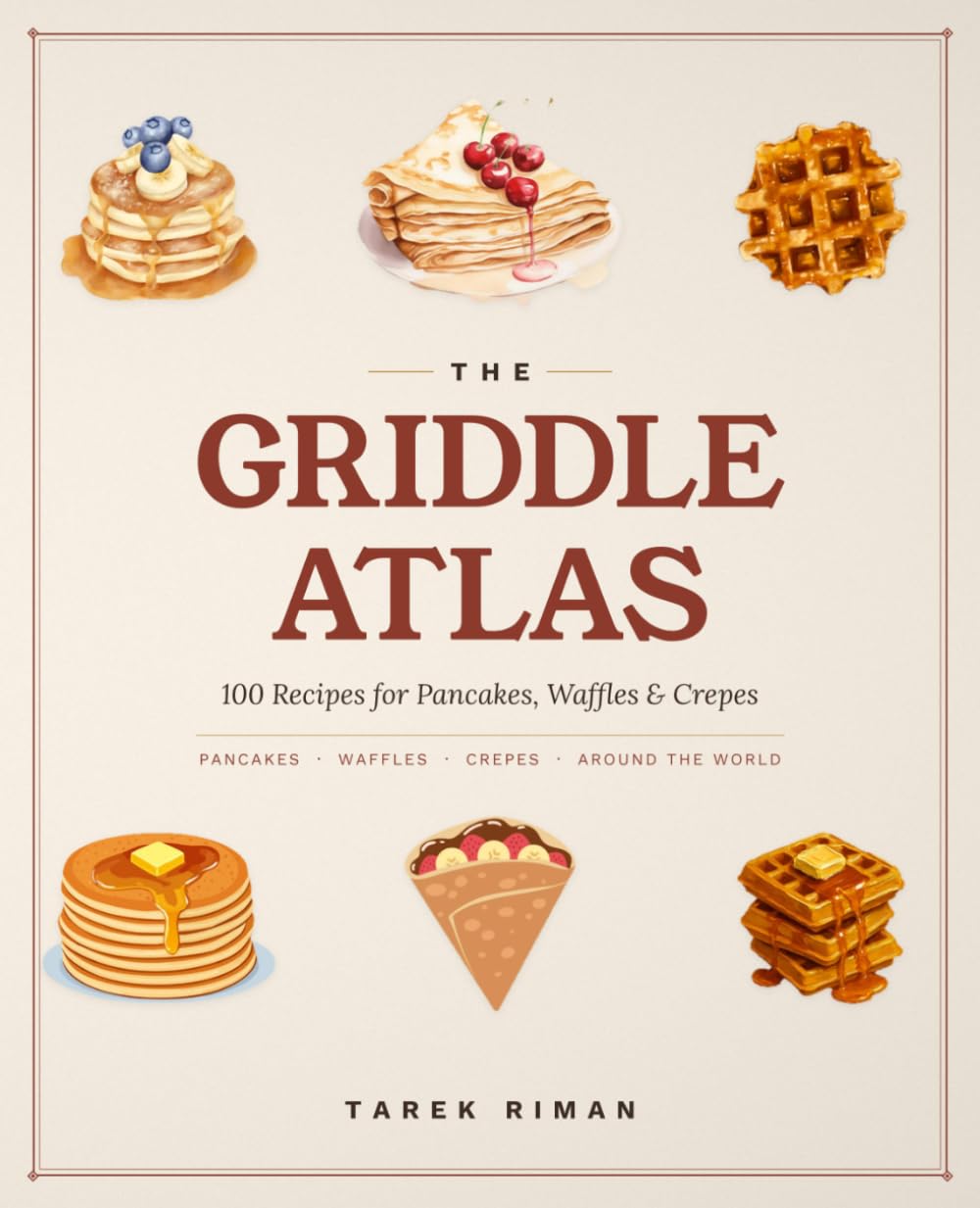 The Griddle Atlas: 100 Recipes for Pancakes, Waffles & Crepes
