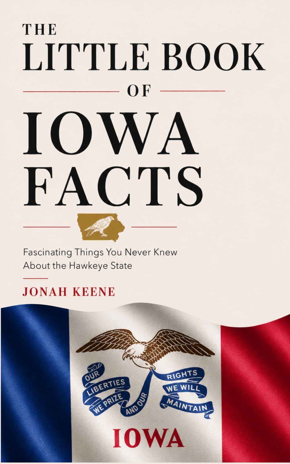 The Little Book of Iowa Facts: Fascinating Things You Never Knew About the Hawkeye State (The Little Book of American Facts Series)