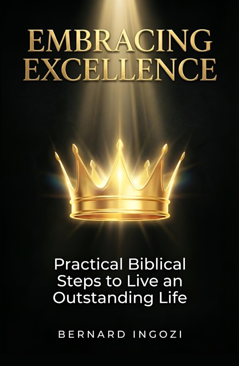 EMBRACING EXCELLENCE: Practical Biblical Steps to Live an Outstanding Life