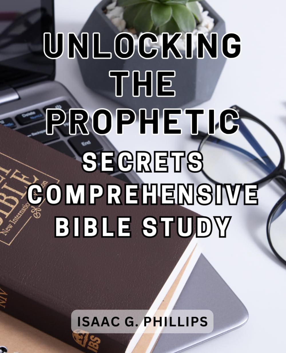 Unlocking the Prophetic Secrets: Comprehensive Bible Study: Unveiling Hidden Divine Wisdom: A Comprehensive Guide for Exploring Prophetic Revelations